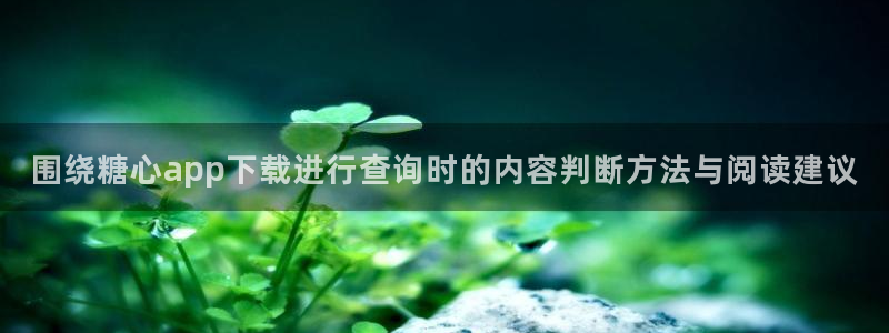 糖心视频破解版：围绕糖心app下载进行查询时的内容判断方法与阅读建议