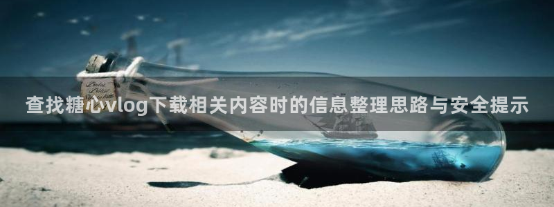 糖心vlog在线看:查找糖心vlog下载相关内容时的信息整理思路与安全提示