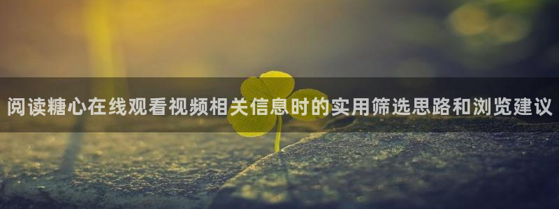 糖心vlog在线免费看:阅读糖心在线观看视频相关信息时的实用筛选思路和浏览建议