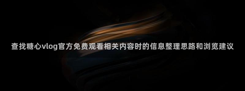 糖心少女最新vlog视频合集:查找糖心vlog官方免费观看相关内容时的信息整理思路和浏览建议