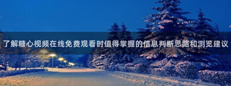 糖心.vlog:了解糖心视频在线免费观看时值得掌握的信息判断思路和浏览建议