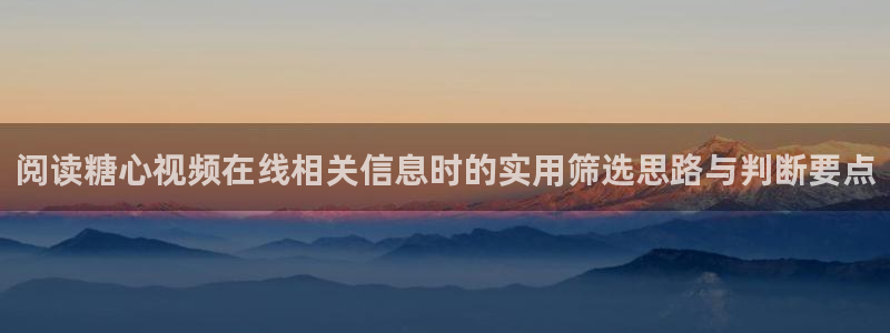 阅读糖心视频在线相关信息时的实用筛选思路与判断要点