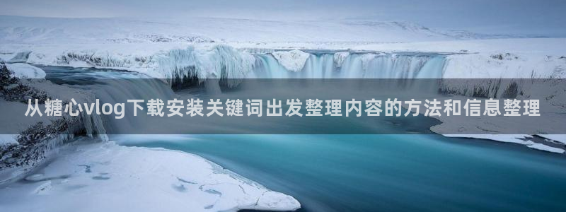 糖心免费看:从糖心vlog下载安装关键词出发整理内容的方法和信息整理