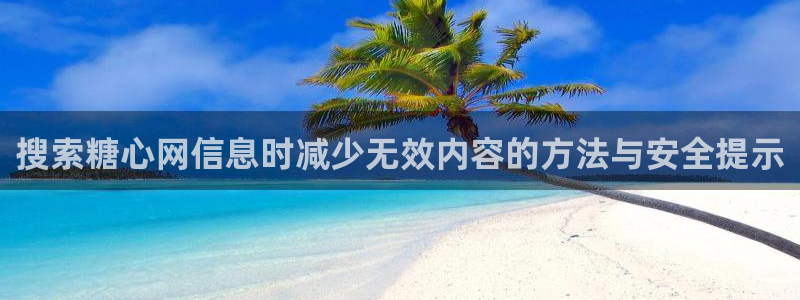 糖心视频免费看：搜索糖心网信息时减少无效内容的方法与安全提示