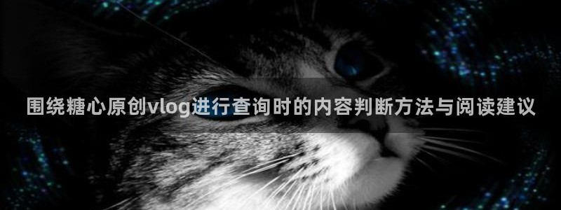 糖心视频在线观看免费:围绕糖心原创vlog进行查询时的内容判断方法与阅读建议