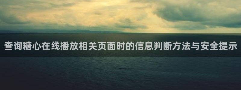糖心vlog日常:查询糖心在线播放相关页面时的信息判断方法与安全提示